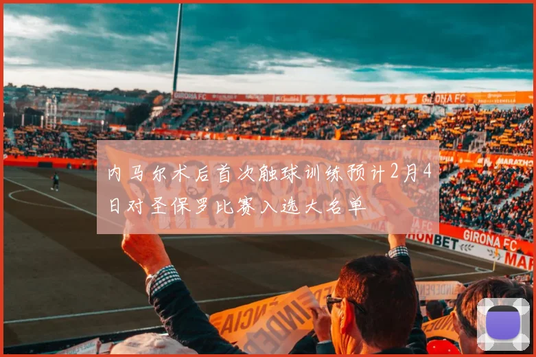 内马尔术后首次触球训练预计2月4日对圣保罗比赛入选大名单